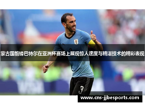 蒙古国前锋巴特尔在亚洲杯赛场上展现惊人速度与精湛技术的精彩表现 蒙古国前锋巴特尔在亚洲杯赛场上展现惊人速度与精湛技术的精彩表现