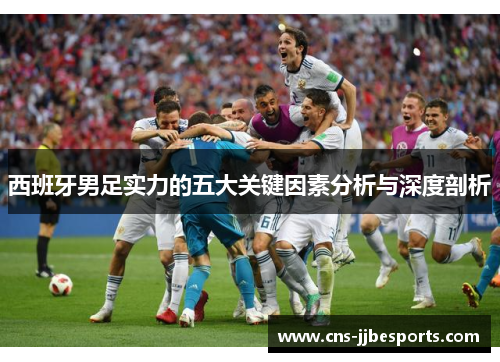 西班牙男足实力的五大关键因素分析与深度剖析 西班牙男足实力的五大关键因素分析与深度剖析
