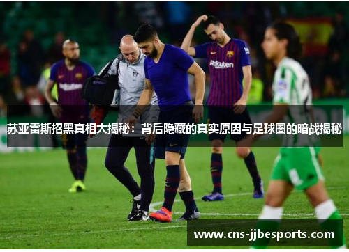 苏亚雷斯招黑真相大揭秘:背后隐藏的真实原因与足球圈的暗战揭秘 苏亚雷斯招黑真相大揭秘:背后隐藏的真实原因与足球圈的暗战揭秘
