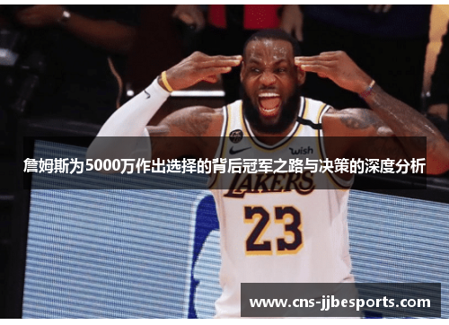 詹姆斯为5000万作出选择的背后冠军之路与决策的深度分析