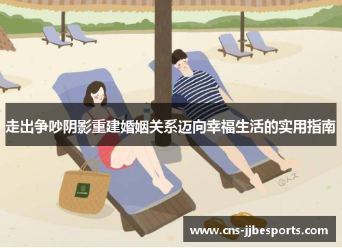 走出争吵阴影重建婚姻关系迈向幸福生活的实用指南