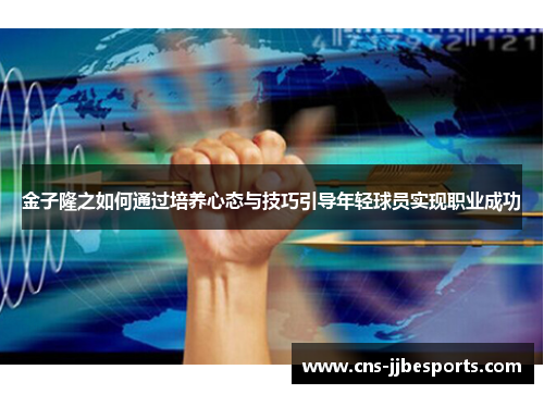金子隆之如何通过培养心态与技巧引导年轻球员实现职业成功