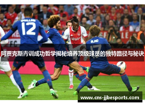 阿贾克斯青训成功哲学揭秘培养顶级球员的独特路径与秘诀