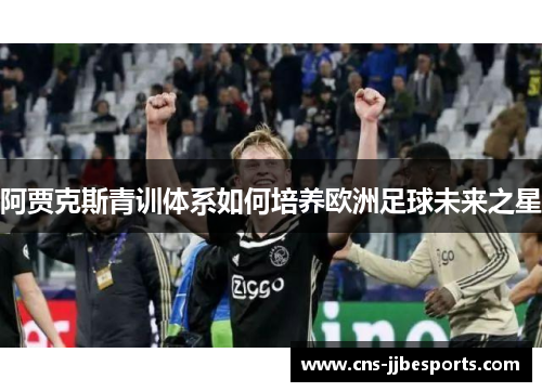 阿贾克斯青训体系如何培养欧洲足球未来之星