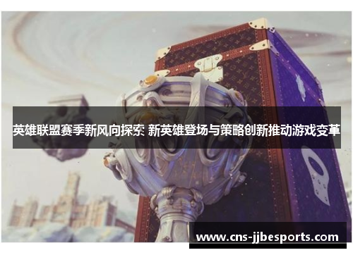 英雄联盟赛季新风向探索 新英雄登场与策略创新推动游戏变革