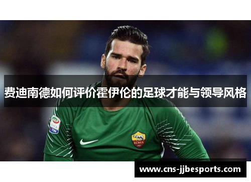 费迪南德如何评价霍伊伦的足球才能与领导风格 费迪南德如何评价霍伊伦的足球才能与领导风格