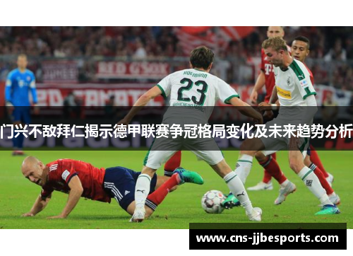 门兴不敌拜仁揭示德甲联赛争冠格局变化及未来趋势分析