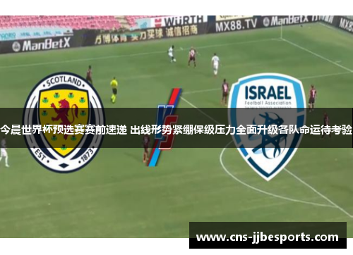 今晨世界杯预选赛赛前速递 出线形势紧绷保级压力全面升级各队命运待考验