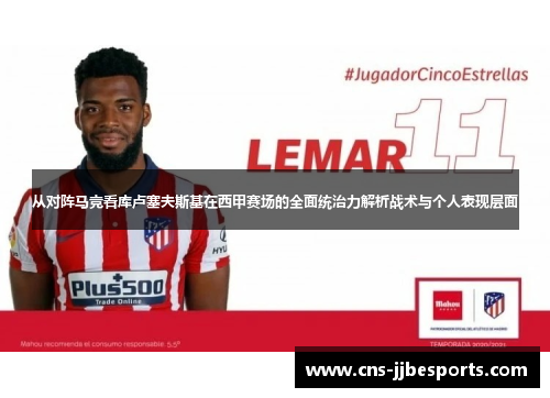 从对阵马竞看库卢塞夫斯基在西甲赛场的全面统治力解析战术与个人表现层面 从对阵马竞看库卢塞夫斯基在西甲赛场的全面统治力解析战术与个人表现层面
