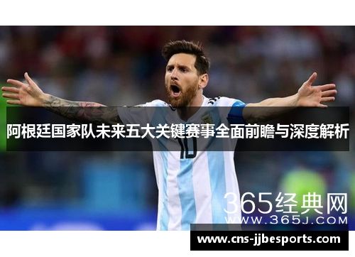 阿根廷国家队未来五大关键赛事全面前瞻与深度解析 阿根廷国家队未来五大关键赛事全面前瞻与深度解析