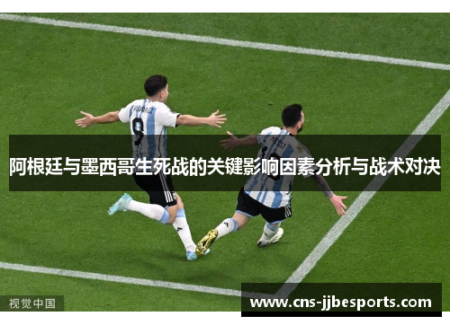 阿根廷与墨西哥生死战的关键影响因素分析与战术对决 阿根廷与墨西哥生死战的关键影响因素分析与战术对决