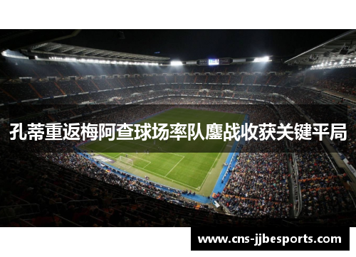 孔蒂重返梅阿查球场率队鏖战收获关键平局