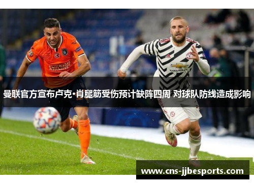 曼联官方宣布卢克·肖腿筋受伤预计缺阵四周 对球队防线造成影响 曼联官方宣布卢克·肖腿筋受伤预计缺阵四周 对球队防线造成影响