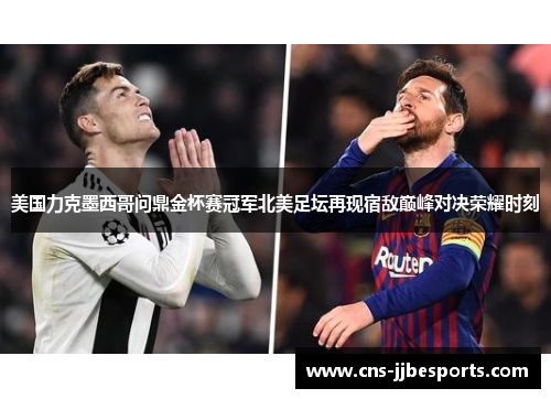 美国力克墨西哥问鼎金杯赛冠军北美足坛再现宿敌巅峰对决荣耀时刻