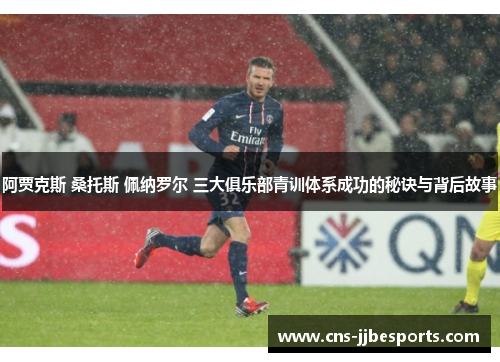 阿贾克斯 桑托斯 佩纳罗尔 三大俱乐部青训体系成功的秘诀与背后故事