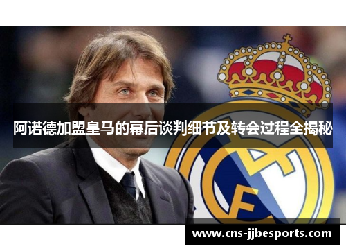 阿诺德加盟皇马的幕后谈判细节及转会过程全揭秘