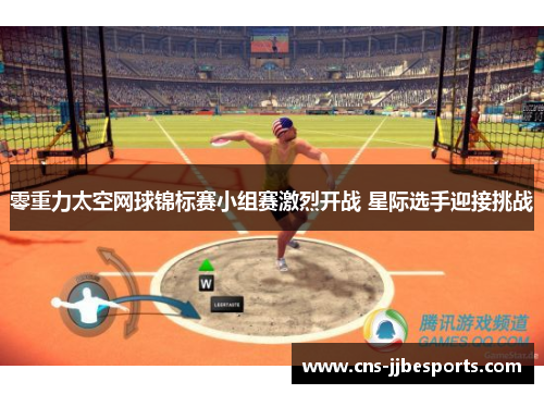 零重力太空网球锦标赛小组赛激烈开战 星际选手迎接挑战