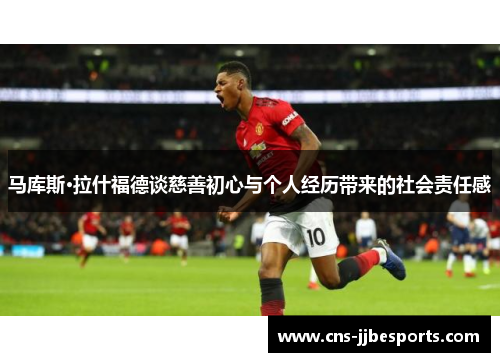 马库斯·拉什福德谈慈善初心与个人经历带来的社会责任感