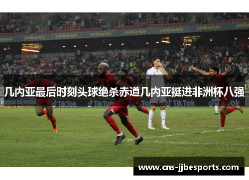 几内亚最后时刻头球绝杀赤道几内亚挺进非洲杯八强