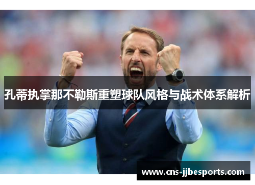 孔蒂执掌那不勒斯重塑球队风格与战术体系解析