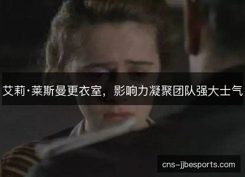 艾莉·莱斯曼更衣室，影响力凝聚团队强大士气