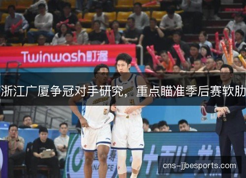 浙江广厦争冠对手研究，重点瞄准季后赛软肋
